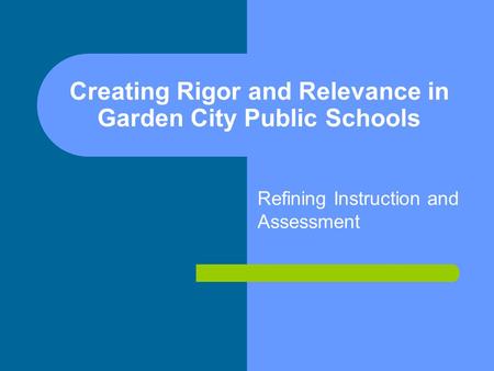 Creating Rigor and Relevance in Garden City Public Schools Refining Instruction and Assessment.