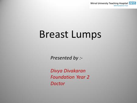 Breast Lumps Presented by :- Divya Divakaran Foundation Year 2 Doctor.