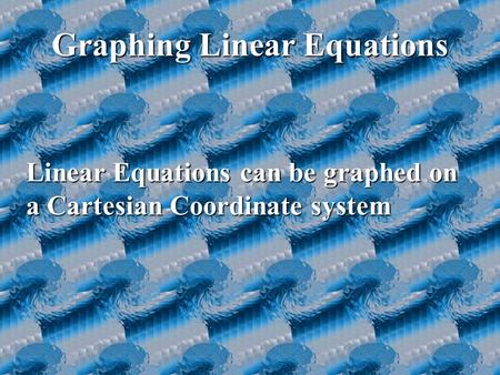 Graphing Linear Equations Linear Equations can be graphed on a Cartesian Coordinate system.