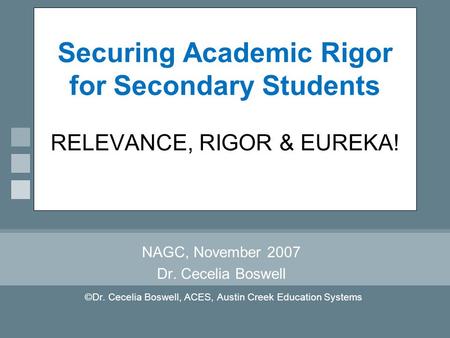 Securing Academic Rigor for Secondary Students RELEVANCE, RIGOR & EUREKA! NAGC, November 2007 Dr. Cecelia Boswell ©Dr. Cecelia Boswell, ACES, Austin Creek.
