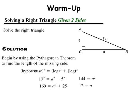 Solving a Right Triangle Given 2 Sides Warm-Up. Solving a Right Triangle Given 2 Sides =12  22.62 m  A + m  B = 90 m  A + 22.62 =90 m  A  67.38.