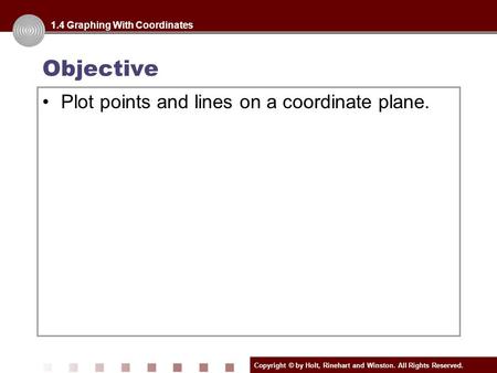 Copyright © by Holt, Rinehart and Winston. All Rights Reserved. Objective Plot points and lines on a coordinate plane. 1.4 Graphing With Coordinates.