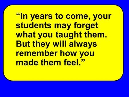 “In years to come, your students may forget what you taught them