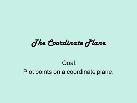 The Coordinate Plane Goal: Plot points on a coordinate plane.