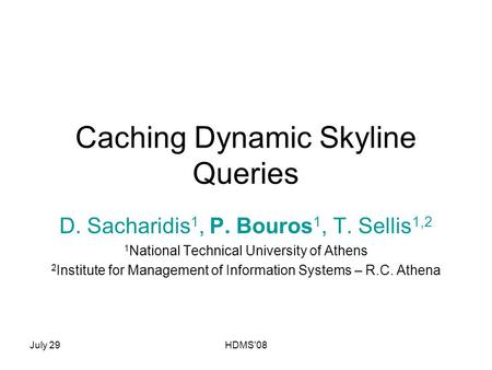 July 29HDMS'08 Caching Dynamic Skyline Queries D. Sacharidis 1, P. Bouros 1, T. Sellis 1,2 1 National Technical University of Athens 2 Institute for Management.