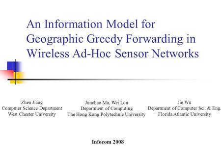 An Information Model for Geographic Greedy Forwarding in Wireless Ad-Hoc Sensor Networks Zhen Jiang Computer Science Department West Chester University.