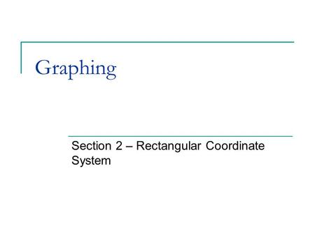 Graphing Section 2 – Rectangular Coordinate System.