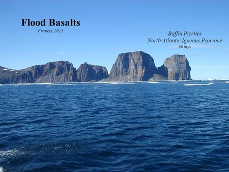 Flood Basalts Francis, 2013 Baffin Picrites North Atlantic Igneous Province 60 mys.