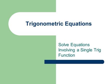 Trigonometric Equations Solve Equations Involving a Single Trig Function.