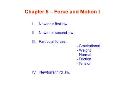 I.Newton’s first law. II.Newton’s second law. III.Particular forces: - Gravitational - Gravitational - Weight - Weight - Normal - Normal - Friction - Friction.