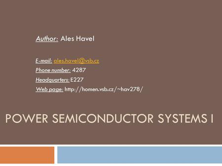 POWER SEMICONDUCTOR SYSTEMS I Author: Ales Havel   Phone number: 4287 Headquarters: E227 Web page:
