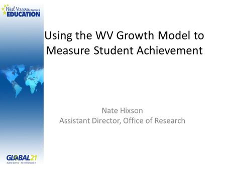 Using the WV Growth Model to Measure Student Achievement Nate Hixson Assistant Director, Office of Research.