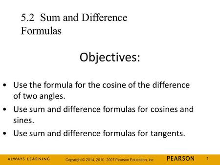 Copyright © 2014, 2010, 2007 Pearson Education, Inc. 1 Objectives: Use the formula for the cosine of the difference of two angles. Use sum and difference.
