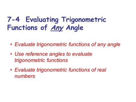 7-4 Evaluating Trigonometric Functions of Any Angle Evaluate trigonometric functions of any angle Use reference angles to evaluate trigonometric functions.