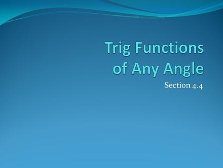 Section 4.4. In first section, we calculated trig functions for acute angles. In this section, we are going to extend these basic definitions to cover.