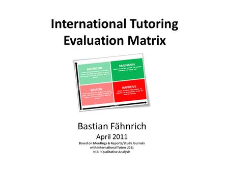 International Tutoring Evaluation Matrix Bastian Fähnrich April 2011 Based on Meetings & Reports/Study Journals with International Tutors 2011 N.B.! Qualitative.