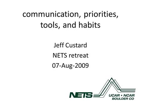 Communication, priorities, tools, and habits Jeff Custard NETS retreat 07-Aug-2009.