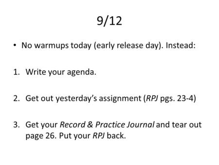 9/12 No warmups today (early release day). Instead: 1.Write your agenda. 2.Get out yesterday’s assignment (RPJ pgs. 23-4) 3.Get your Record & Practice.