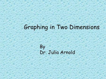 Graphing in Two Dimensions By Dr. Julia Arnold. “Descartes was a jack of all trades, making major contributions to the areas of anatomy, cognitive science,