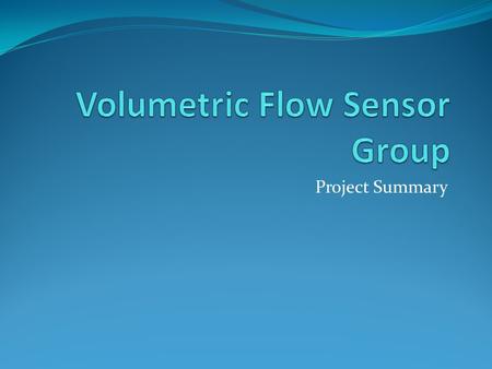 Project Summary. Mission Statement To develop a Volumetric Flow Sensor to measure the volume of gas flowing through a quadrant and into the combustion.