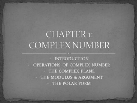 INTRODUCTION OPERATIONS OF COMPLEX NUMBER THE COMPLEX PLANE THE MODULUS & ARGUMENT THE POLAR FORM.
