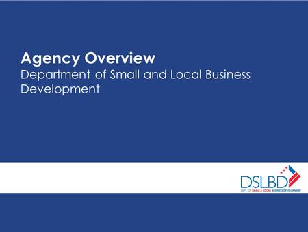 Agency Overview Department of Small and Local Business Development.
