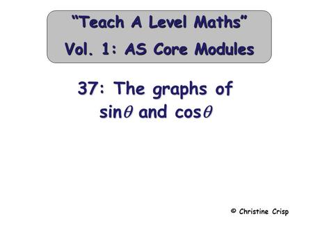 37: The graphs of sin  and cos  © Christine Crisp “Teach A Level Maths” Vol. 1: AS Core Modules.