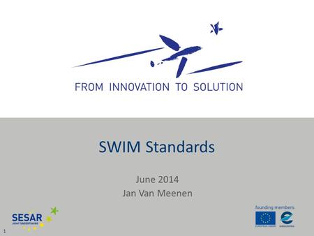 June 2014 Jan Van Meenen 1 SWIM Standards. SWIM Definition 2 SWIM standards infrastructure Governance ATM Information Qualified parties Services SESAR.
