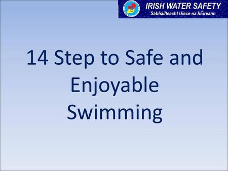 14 Step to Safe and Enjoyable Swimming. 14 Steps to Safe and Enjoyable Swimming www.seomraranga.com www.iws.ie www.aquaattack.ie This resource is reproduced.