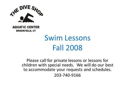 Swim Lessons Fall 2008 Please call for private lessons or lessons for children with special needs. We will do our best to accommodate your requests and.