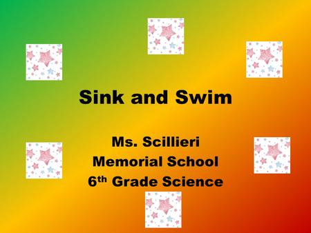 Sink and Swim Ms. Scillieri Memorial School 6 th Grade Science.