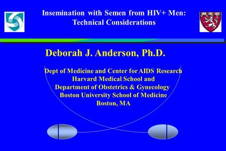 Insemination with Semen from HIV+ Men: Technical Considerations Deborah J. Anderson, Ph.D. Dept of Medicine and Center for AIDS Research Harvard Medical.