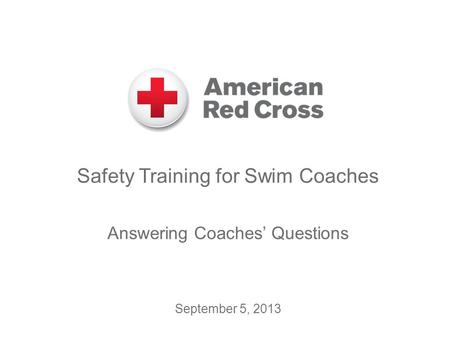 Safety Training for Swim Coaches Answering Coaches’ Questions September 5, 2013.
