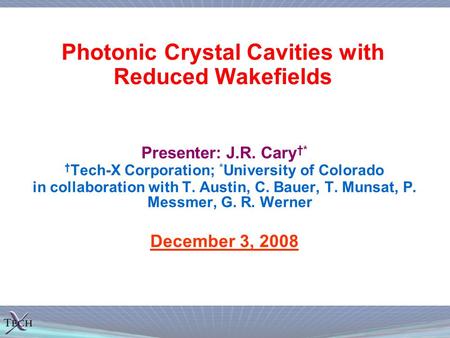 Photonic Crystal Cavities with Reduced Wakefields Presenter: J.R. Cary †* † Tech-X Corporation; * University of Colorado in collaboration with T. Austin,