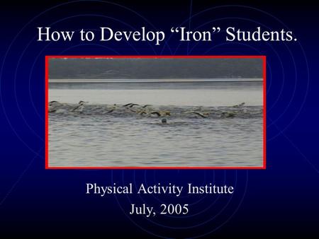 How to Develop “Iron” Students. Physical Activity Institute July, 2005.