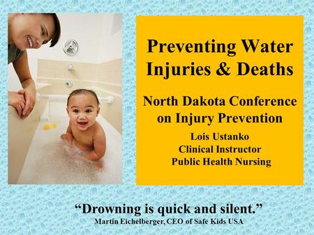 Preventing Water Injuries & Deaths North Dakota Conference on Injury Prevention Lois Ustanko Clinical Instructor Public Health Nursing “Drowning is quick.