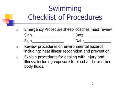 1 Swimming Checklist of Procedures A. Emergency Procedure sheet- coaches must review SignDate B. Review procedures on environmental hazards including: