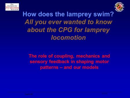 10/10/02 Zurich-02 How does the lamprey swim? All you ever wanted to know about the CPG for lamprey locomotion The role of coupling, mechanics and sensory.