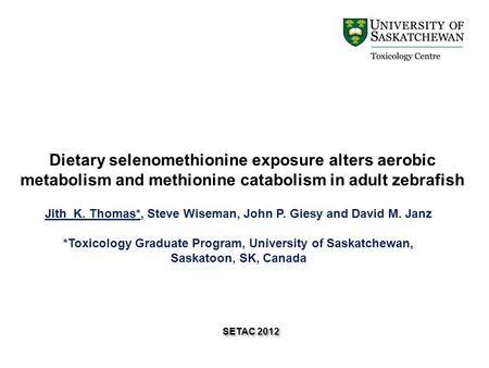 Dietary selenomethionine exposure alters aerobic metabolism and methionine catabolism in adult zebrafish SETAC 2012 Jith K. Thomas*, Steve Wiseman, John.