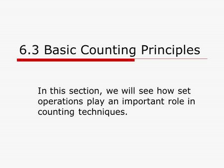 6.3 Basic Counting Principles In this section, we will see how set operations play an important role in counting techniques.