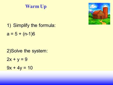 Warm Up 1)Simplify the formula: a = 5 + (n-1)6 2)Solve the system: 2x + y = 9 9x + 4y = 10.