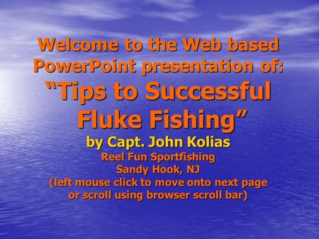Welcome to the Web based PowerPoint presentation of: “Tips to Successful Fluke Fishing” by Capt. John Kolias Reel Fun Sportfishing Sandy Hook, NJ (left.