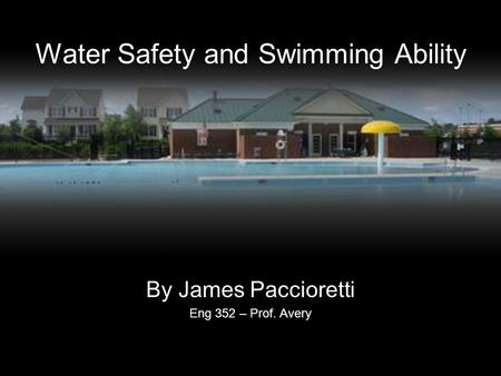 Water Safety and Swimming Ability By James Paccioretti Eng 352 – Prof. Avery.