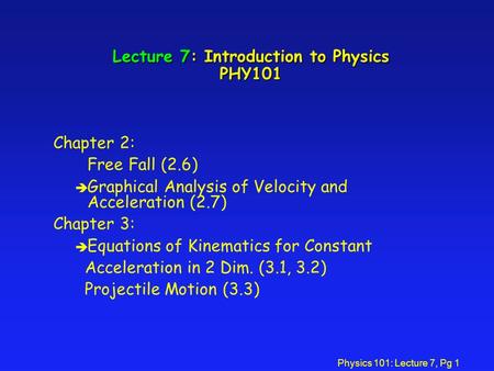 Physics 101: Lecture 7, Pg 1 Lecture 7: Introduction to Physics PHY101 Chapter 2: Free Fall (2.6) è Graphical Analysis of Velocity and Acceleration (2.7)