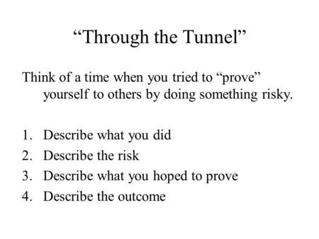“Through the Tunnel” Think of a time when you tried to “prove” yourself to others by doing something risky. Describe what you did Describe the risk Describe.