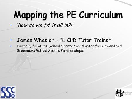 Mapping the PE Curriculum ‘how do we fit it all in?!’ James Wheeler – PE CPD Tutor Trainer Formally full-time School Sports Coordinator for Howard and.