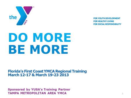 DO MORE BE MORE Florida’s First Coast YMCA Regional Training March 12-17 & March 19-23 2013 Sponsored by YUSA’s Training Partner TAMPA METROPOLITAN AREA.