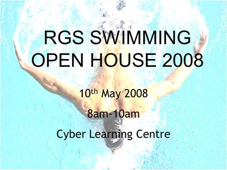 RGS SWIMMING OPEN HOUSE 2008 10 th May 2008 8am-10am Cyber Learning Centre.