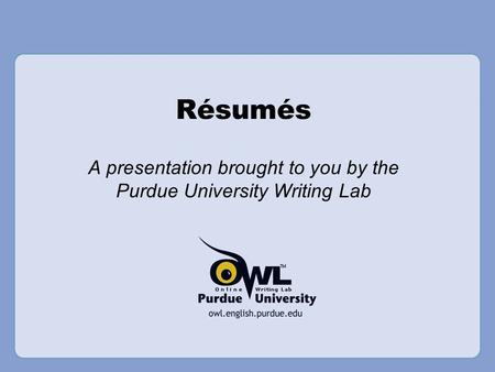 Résumés A presentation brought to you by the Purdue University Writing Lab.