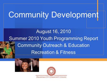 Community Development August 16, 2010 Summer 2010 Youth Programming Report Community Outreach & Education Recreation & Fitness.